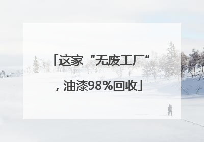 这家“无废工厂”，油漆98%回收