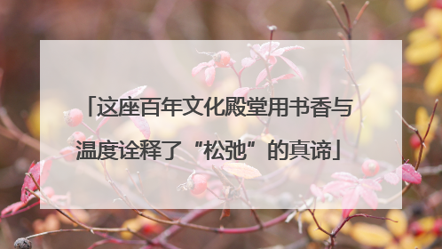 这座百年文化殿堂用书香与温度诠释了“松弛”的真谛