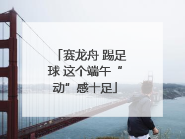 赛龙舟 踢足球 这个端午“动”感十足