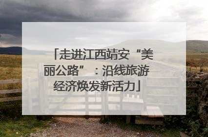 走进江西靖安“美丽公路”：沿线旅游经济焕发新活力