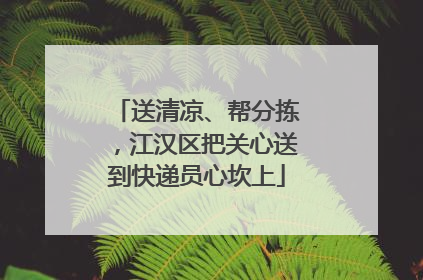 送清凉、帮分拣，江汉区把关心送到快递员心坎上