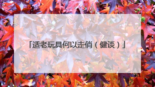 适老玩具何以走俏（健谈）