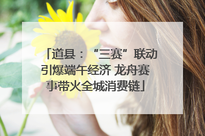道县：“三赛”联动引爆端午经济 龙舟赛事带火全城消费链