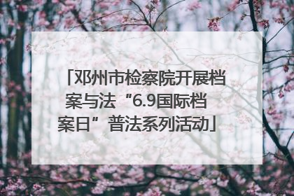 邓州市检察院开展档案与法“6.9国际档案日”普法系列活动