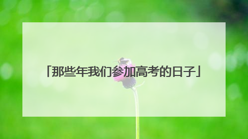 那些年我们参加高考的日子