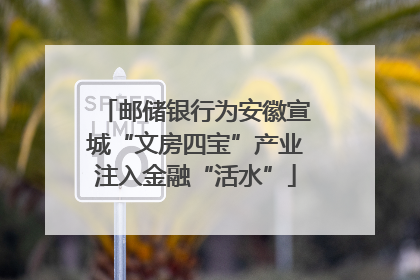 邮储银行为安徽宣城“文房四宝”产业注入金融“活水”