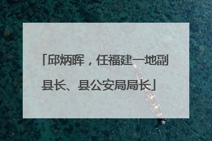 邱炳晖，任福建一地副县长、县公安局局长