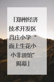 郑州经济技术开发区肖庄小学“面上生花小小非遗馆”揭幕