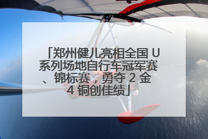 郑州健儿亮相全国 U 系列场地自行车冠军赛、锦标赛，勇夺 2 金 4 铜创佳绩