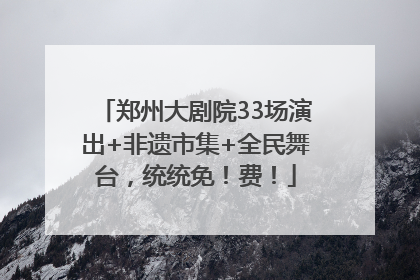 郑州大剧院33场演出+非遗市集+全民舞台，统统免！费！