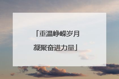 重温峥嵘岁月 凝聚奋进力量