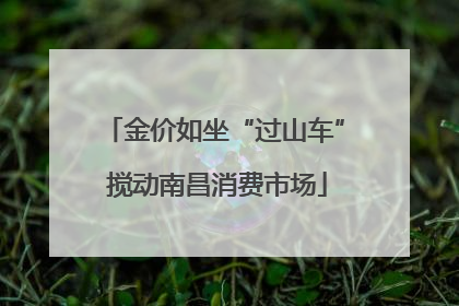 金价如坐“过山车” 搅动南昌消费市场