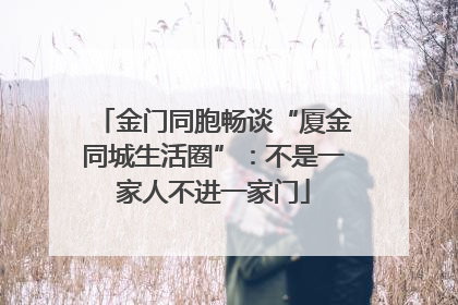金门同胞畅谈“厦金同城生活圈”：不是一家人不进一家门