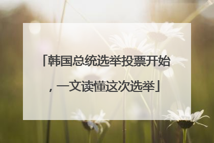 韩国总统选举投票开始，一文读懂这次选举