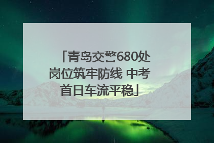 青岛交警680处岗位筑牢防线 中考首日车流平稳