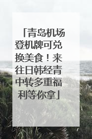 青岛机场登机牌可兑换美食！来往日韩经青中转多重福利等你拿
