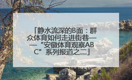 静水流深的B面：群众体育如何走进街巷——“安徽体育观察ABC”系列报道之二