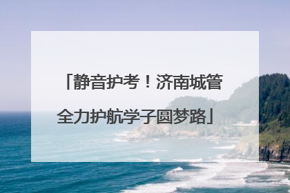 静音护考！济南城管全力护航学子圆梦路