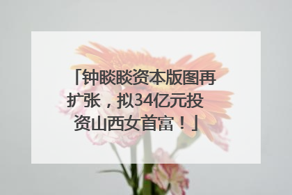 钟睒睒资本版图再扩张，拟34亿元投资山西女首富！