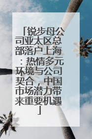 锐步母公司亚太区总部落户上海：热情多元环境与公司契合，中国市场潜力带来重要机遇