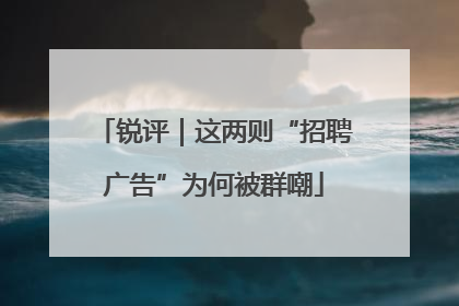 锐评｜这两则“招聘广告”为何被群嘲