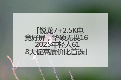 锐龙7+2.5K电竞好屏，华硕无畏16 2025年轻人618大促高质价比首选