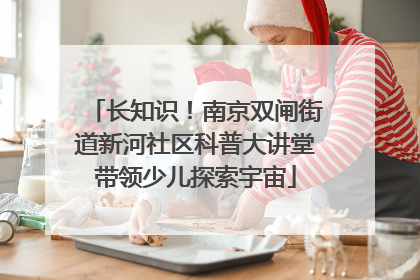 长知识！南京双闸街道新河社区科普大讲堂带领少儿探索宇宙