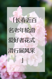 长春近百名老年轮滑爱好者花式滑行展风采