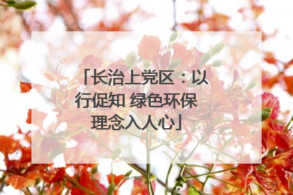 长治上党区：以行促知 绿色环保理念入人心
