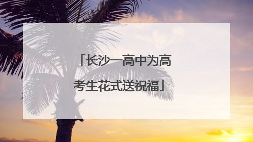 长沙一高中为高考生花式送祝福