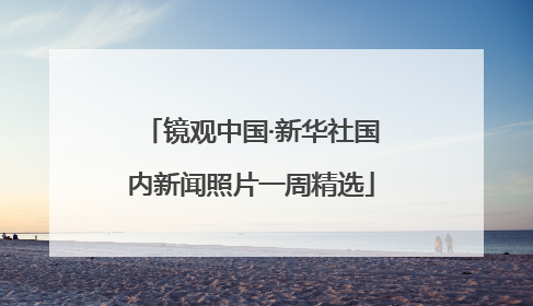 镜观中国·新华社国内新闻照片一周精选
