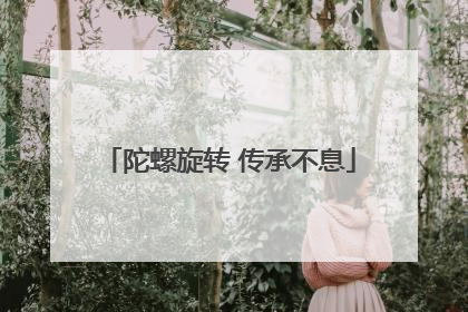 陀螺旋转 传承不息