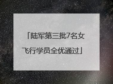 陆军第三批7名女飞行学员全优通过