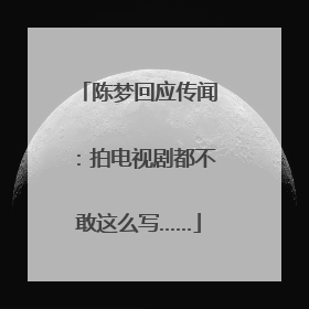 陈梦回应传闻：拍电视剧都不敢这么写……