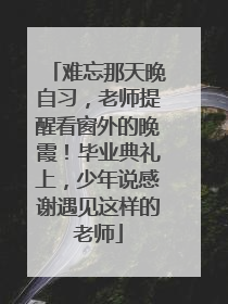 难忘那天晚自习，老师提醒看窗外的晚霞！毕业典礼上，少年说感谢遇见这样的老师