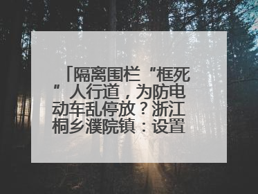 隔离围栏“框死”人行道，为防电动车乱停放？浙江桐乡濮院镇：设置有误，连夜整改
