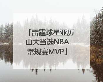 雷霆球星亚历山大当选NBA常规赛MVP