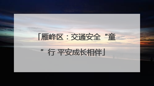 雁峰区：交通安全“童”行 平安成长相伴