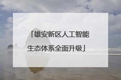 雄安新区人工智能生态体系全面升级