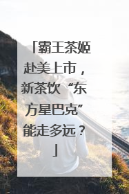 霸王茶姬赴美上市，新茶饮“东方星巴克”能走多远？