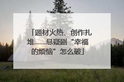 题材火热、创作扎堆……悬疑剧“幸福的烦恼”怎么破