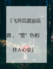 飞舟竞渡浪花激，“警”色相伴人心安