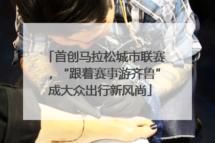 首创马拉松城市联赛，“跟着赛事游齐鲁”成大众出行新风尚