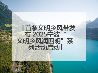 首条文明乡风带发布 2025宁波“文明乡风润四明”系列活动启动