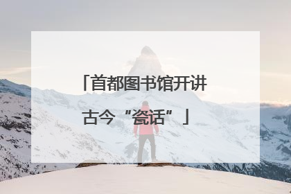 首都图书馆开讲古今“瓷话”