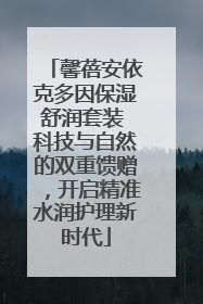 馨蓓安依克多因保湿舒润套装 科技与自然的双重馈赠，开启精准水润护理新时代