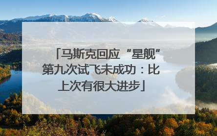 马斯克回应“星舰”第九次试飞未成功：比上次有很大进步