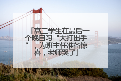 高三学生在最后一个晚自习“大打出手”，为班主任准备惊喜，老师哭了