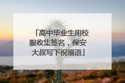 高中毕业生用校服收集签名，保安大叔写下祝福语