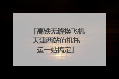 高铁无缝换飞机 天津西站值机托运一站搞定